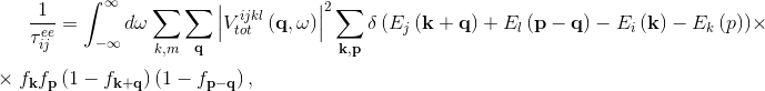 \frac{1}{\tau _{ij}^{ee}}=\int_{-\infty }^{\infty }d\omega \sum_{k,m}\sum_{\mathbf{q}}\left | V_{tot}^{ijkl}\left ( \mathbf{q},\omega \right ) \right |^{2}\sum_{\mathbf{k,p}}\delta \left ( E_j\left ( \mathbf{k+q} \right )+E_l\left ( \mathbf{p-q} \right )-E_i\left ( \mathbf{k} \right )-E_k\left ( p \right ) \right )\times \\ \times f_{\mathbf{k}}f_{\mathbf{p}}\left ( 1-f_{\mathbf{k+q}} \right )\left ( 1-f_{\mathbf{p-q}} \right ),