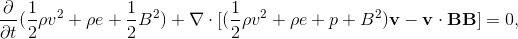 \frac{\partial}{\partial t}(\frac{1}{2}\rho v^2 + \rho e + \frac{1}{2}B^2) + \nabla\cdot [(\frac{1}{2}\rho v^2 + \rho e+p+B^2)\mathbf{v} - \mathbf{v}\cdot\mathbf{B}\mathbf{B}] = 0,