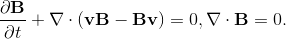 \frac{\partial \mathbf{B}}{\partial t} + \nabla \cdot (\mathbf{v}\mathbf{B} - \mathbf{B}\mathbf{v}) = 0, \nabla\cdot \mathbf{B} = 0.