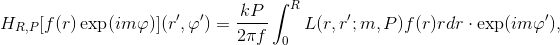 H_{R,P}[f(r)\exp(im\varphi)](r',\varphi')=\frac{kP}{2\pi f}\int_{0}^{R}L(r,r';m,P)f(r)rdr\cdot \exp(im\varphi'),