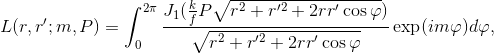L(r,r';m,P)=\int_{0}^{2\pi}\frac{J_1(\frac{k}{f}P\sqrt{r^2+r'^2+2rr'\cos\varphi})}{\sqrt{r^2+r'^2+2rr'\cos\varphi}}\exp(im\varphi)d\varphi,