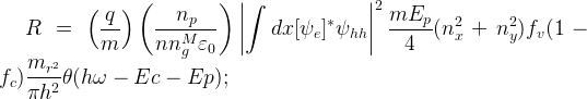 \large R=\left (\frac{q}{m}\right )\left(\frac{n_{p}}{nn_{g}^M \varepsilon_{0}} \right)\left |\int{dx[\psi _{e} ]^{*}\psi _{hh}} \right |^{2}\frac{mE_{p}}{4}(n_{x}^{2}+n_{y}^{2})f_{v}(1-f_{c})\frac{m_{r^{2}}}{\pi h^{2}}\theta (h\omega -Ec-Ep);